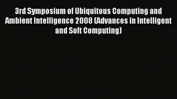 Read 3rd Symposium of Ubiquitous Computing and Ambient Intelligence 2008 (Advances in Intelligent