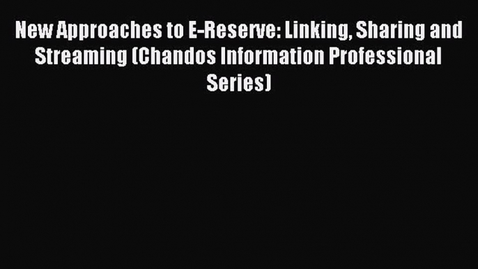 Read New Approaches to E-Reserve: Linking Sharing and Streaming (Chandos Information Professional