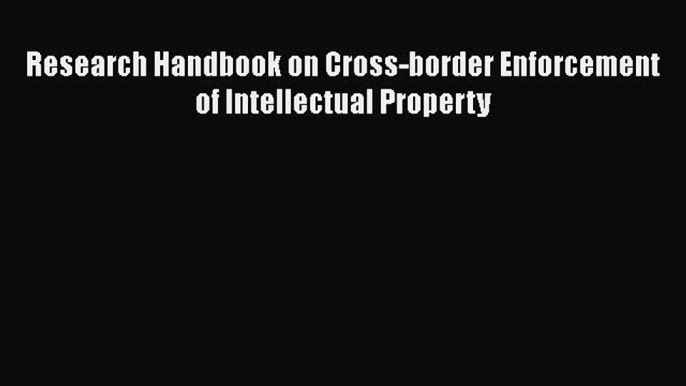 Download Research Handbook on Cross-border Enforcement of Intellectual Property Ebook Online