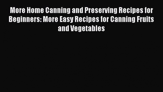 Read More Home Canning and Preserving Recipes for Beginners: More Easy Recipes for Canning