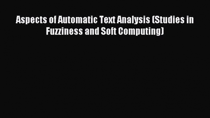 Read Aspects of Automatic Text Analysis (Studies in Fuzziness and Soft Computing) Ebook Free