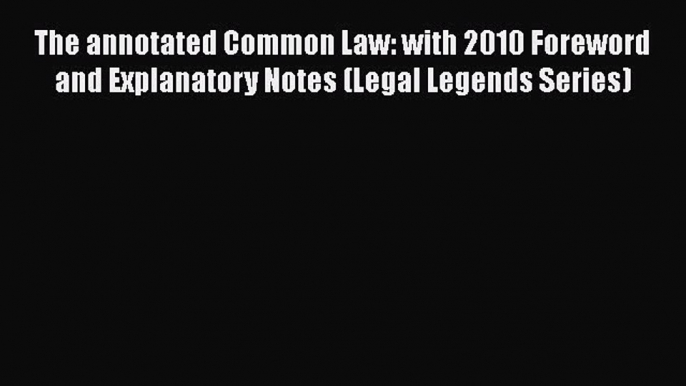 Read The annotated Common Law: with 2010 Foreword and Explanatory Notes (Legal Legends Series)