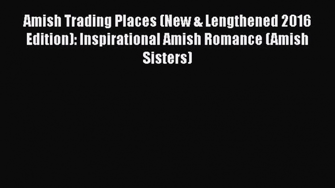 Read Amish Trading Places (New & Lengthened 2016 Edition): Inspirational Amish Romance (Amish