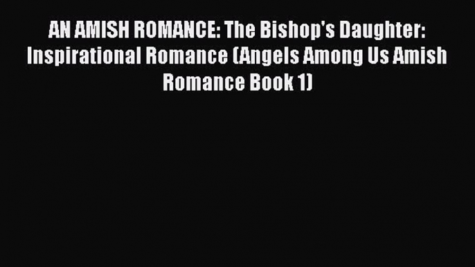 Read AN AMISH ROMANCE: The Bishop's Daughter: Inspirational Romance (Angels Among Us Amish