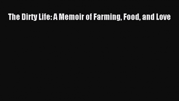 Read The Dirty Life: A Memoir of Farming Food and Love Ebook Free