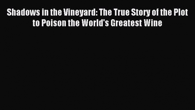 Read Shadows in the Vineyard: The True Story of the Plot to Poison the World's Greatest Wine