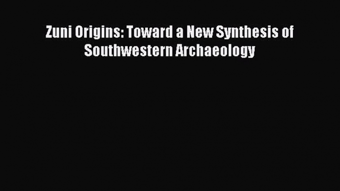 Download Zuni Origins: Toward a New Synthesis of Southwestern Archaeology Ebook Online