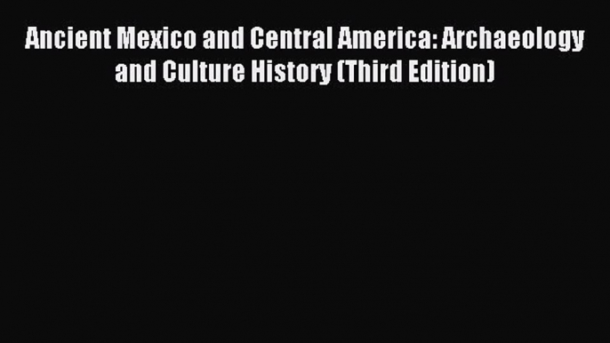 Read Ancient Mexico and Central America: Archaeology and Culture History (Third Edition) Ebook