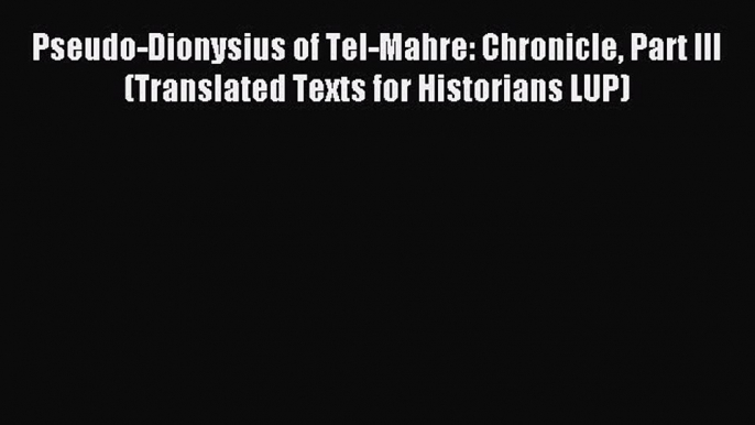 Download Pseudo-Dionysius of Tel-Mahre: Chronicle Part III (Translated Texts for Historians