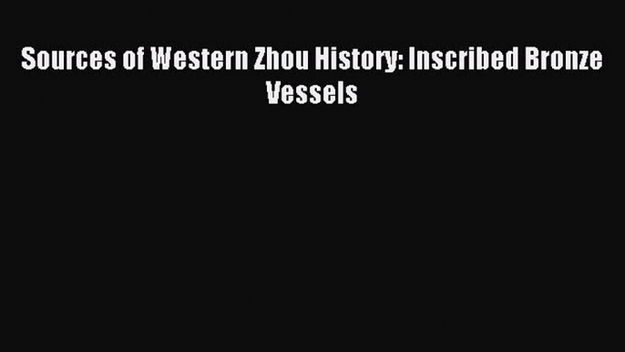 Read Sources of Western Zhou History: Inscribed Bronze Vessels PDF Online