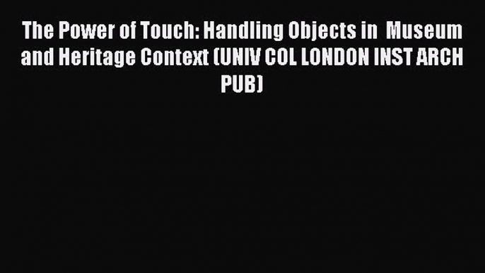 Read The Power of Touch: Handling Objects in  Museum and Heritage Context (UNIV COL LONDON