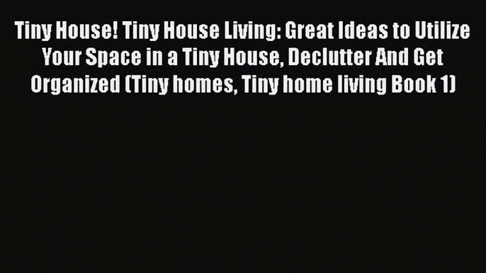 [PDF] Tiny House! Tiny House Living: Great Ideas to Utilize Your Space in a Tiny House Declutter