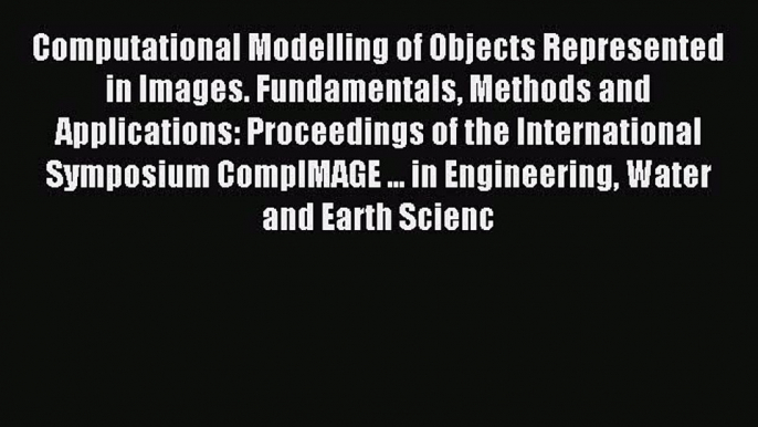 Read Computational Modelling of Objects Represented in Images. Fundamentals Methods and Applications: