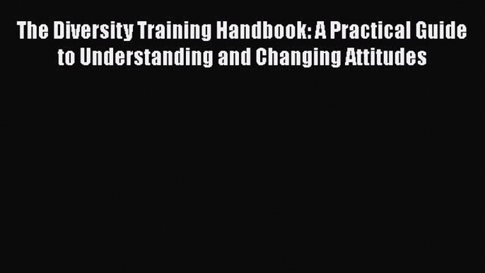 Read The Diversity Training Handbook: A Practical Guide to Understanding and Changing Attitudes