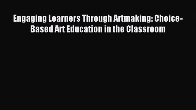 Download Engaging Learners Through Artmaking: Choice-Based Art Education in the Classroom Ebook