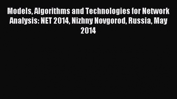 Read Models Algorithms and Technologies for Network Analysis: NET 2014 Nizhny Novgorod Russia