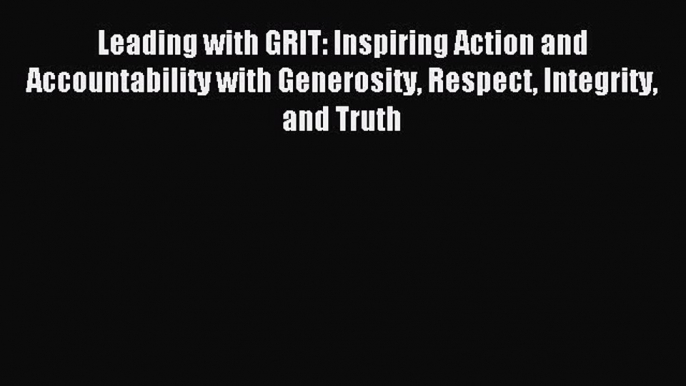 Read Leading with GRIT: Inspiring Action and Accountability with Generosity Respect Integrity