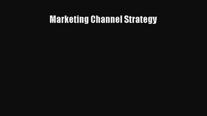 Read Marketing Channel Strategy Ebook Free