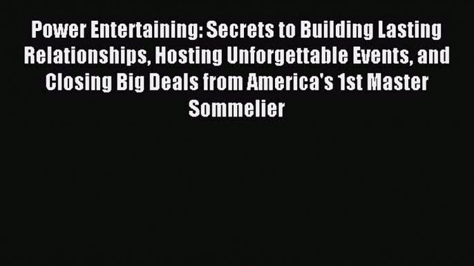 Read Power Entertaining: Secrets to Building Lasting Relationships Hosting Unforgettable Events