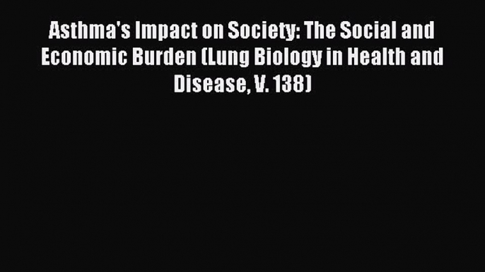 Read Asthma's Impact on Society: The Social and Economic Burden (Lung Biology in Health and