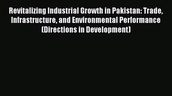 Download Revitalizing Industrial Growth in Pakistan: Trade Infrastructure and Environmental