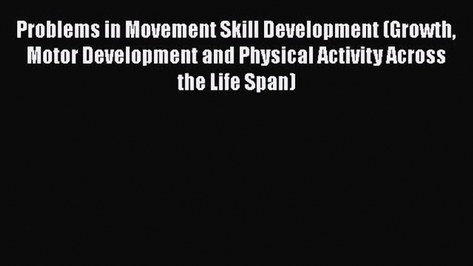 Read Problems in Movement Skill Development (Growth Motor Development and Physical Activity