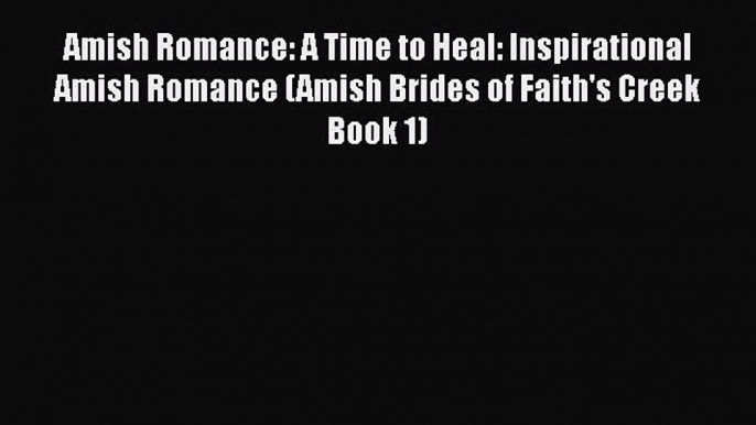 Read Amish Romance: A Time to Heal: Inspirational Amish Romance (Amish Brides of Faith's Creek