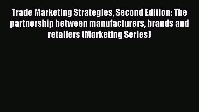 Read Trade Marketing Strategies Second Edition: The partnership between manufacturers brands