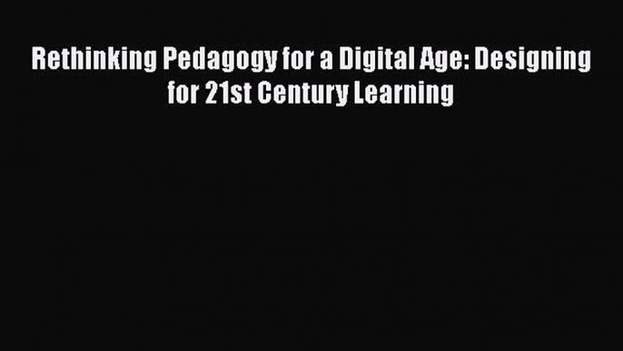 Read Book Rethinking Pedagogy for a Digital Age: Designing for 21st Century Learning E-Book