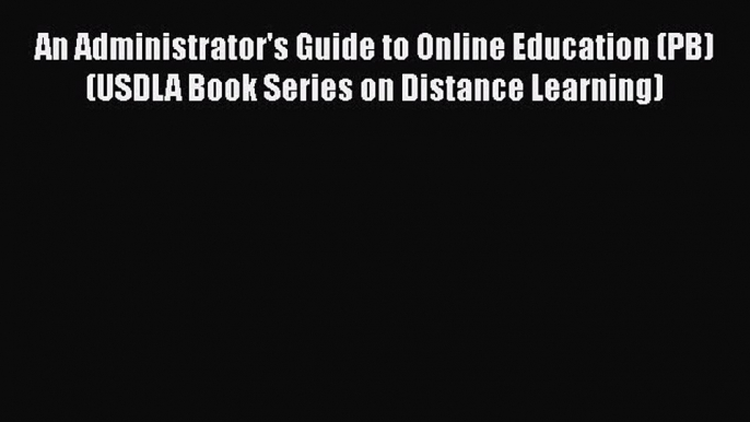 Read Book An Administrator's Guide to Online Education (PB) (USDLA Book Series on Distance