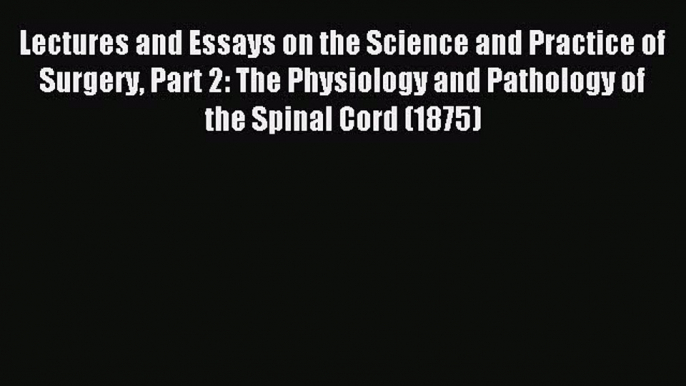 Read Lectures and Essays on the Science and Practice of Surgery Part 2: The Physiology and