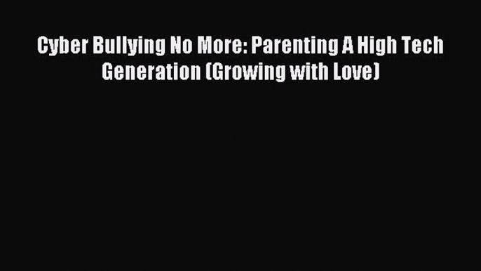 READ book  Cyber Bullying No More: Parenting A High Tech Generation (Growing with Love)#