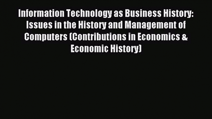 Read Information Technology as Business History: Issues in the History and Management of Computers