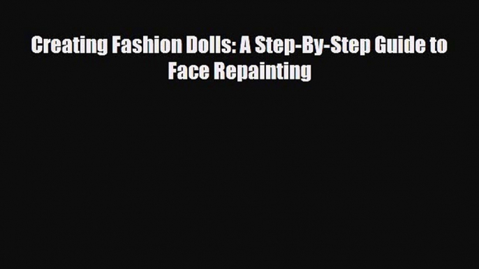 [PDF] Creating Fashion Dolls: A Step-By-Step Guide to Face Repainting Download Online