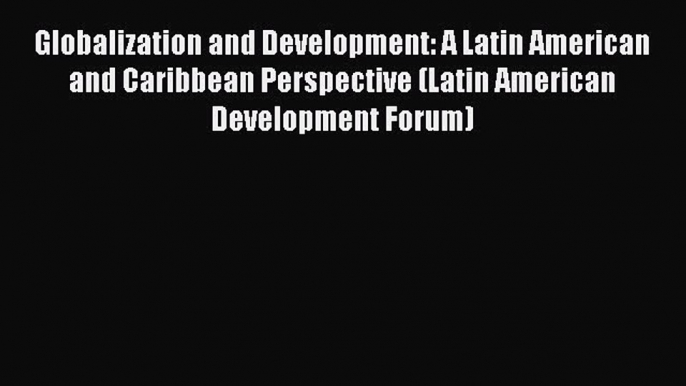 [Read PDF] Globalization and Development: A Latin American and Caribbean Perspective (Latin