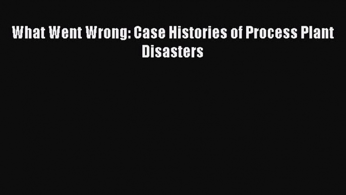 Read What Went Wrong: Case Histories of Process Plant Disasters PDF Free