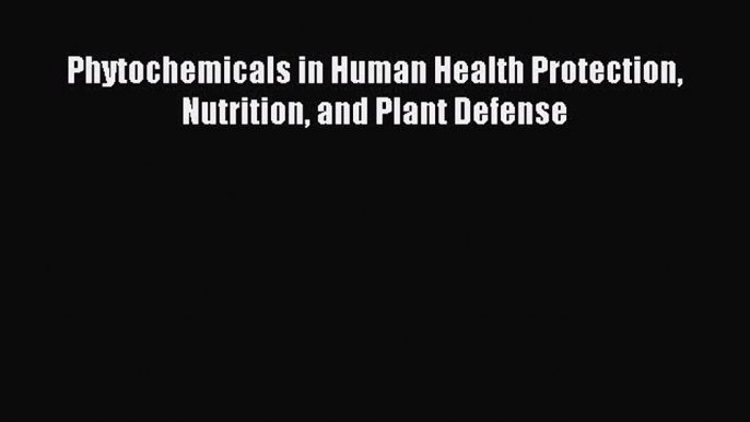 Read Phytochemicals in Human Health Protection Nutrition and Plant Defense Ebook Online