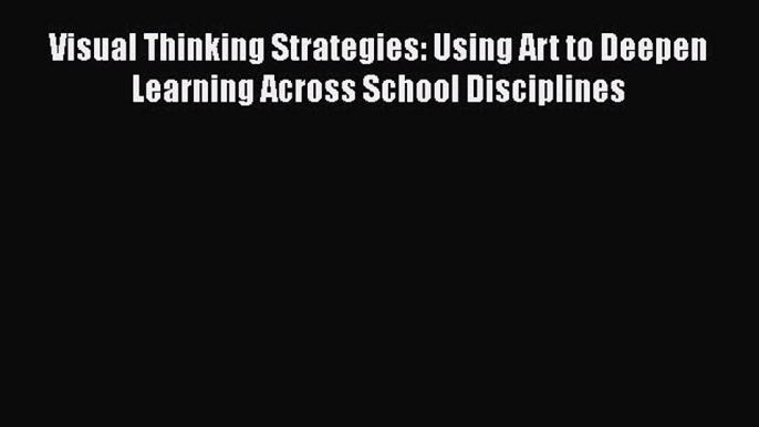 Download Book Visual Thinking Strategies: Using Art to Deepen Learning Across School Disciplines