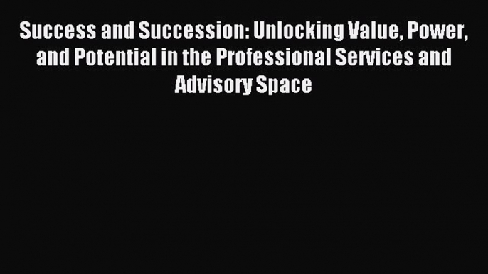 Read Success and Succession: Unlocking Value Power and Potential in the Professional Services