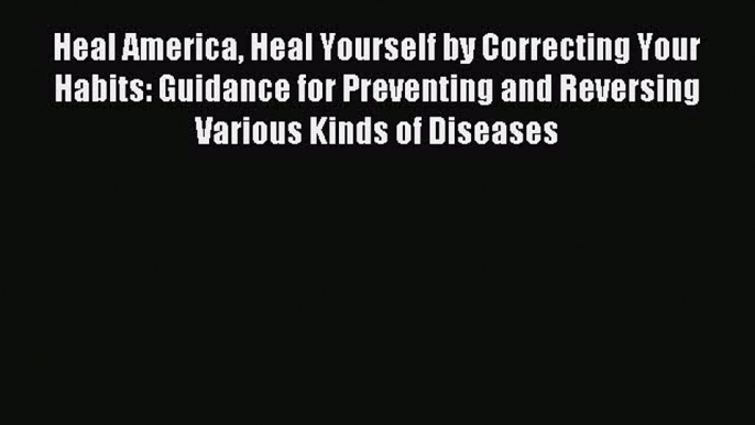 Download Heal America Heal Yourself by Correcting Your Habits: Guidance for Preventing and