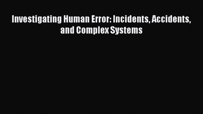 Read Investigating Human Error: Incidents Accidents and Complex Systems Ebook Free