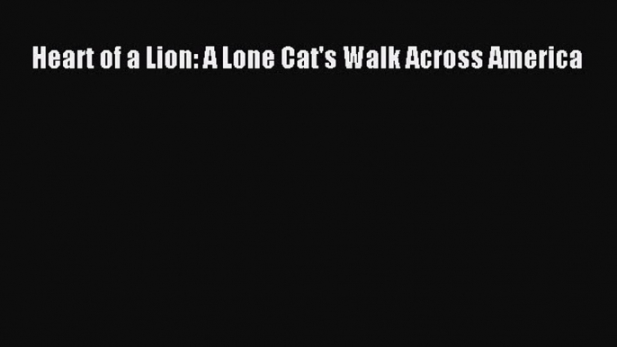 Download Heart of a Lion: A Lone Cat's Walk Across America PDF Online