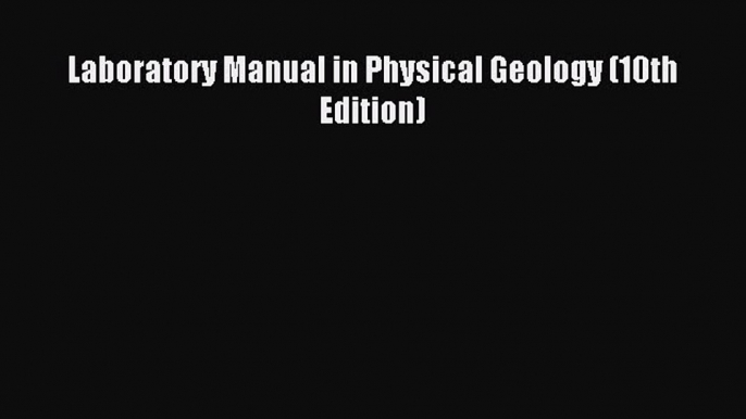 Read Laboratory Manual in Physical Geology (10th Edition) Ebook Free