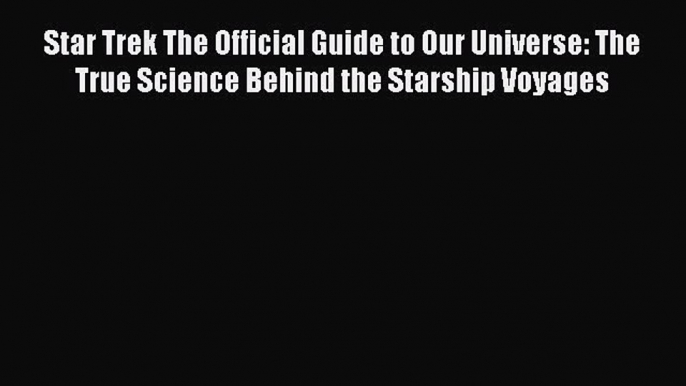 Download Star Trek The Official Guide to Our Universe: The True Science Behind the Starship