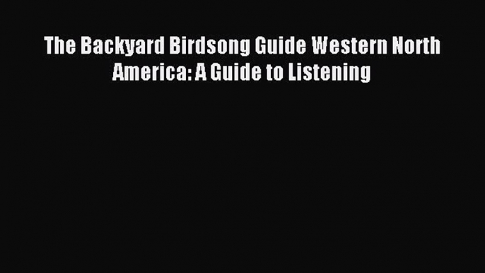 Read The Backyard Birdsong Guide Western North America: A Guide to Listening Ebook Free