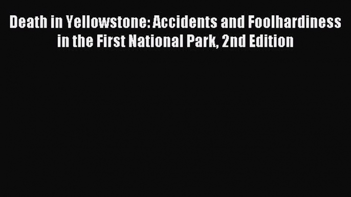 Read Death in Yellowstone: Accidents and Foolhardiness in the First National Park 2nd Edition