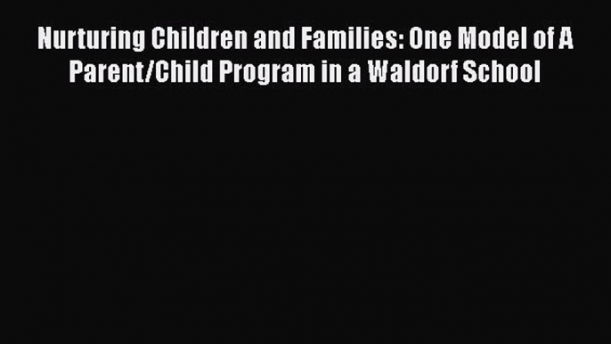 Read Book Nurturing Children and Families: One Model of A Parent/Child Program in a Waldorf