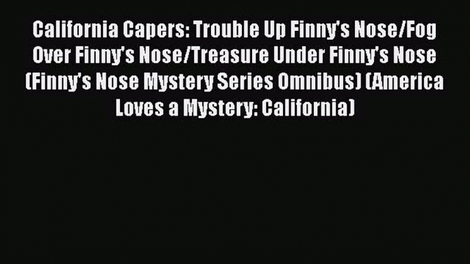 Read Books California Capers: Trouble Up Finny's Nose/Fog Over Finny's Nose/Treasure Under