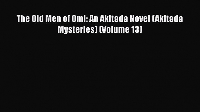 Read Books The Old Men of Omi: An Akitada Novel (Akitada Mysteries) (Volume 13) E-Book Free