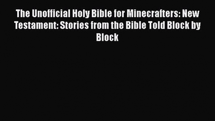 [Download] The Unofficial Holy Bible for Minecrafters: New Testament: Stories from the Bible